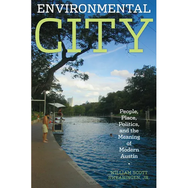 Environmental City: People, Place, Politics, and the Meaning of Modern Austin