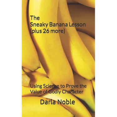 The Sneaky Banana Lesson (Plus 26 More): Using Science to Prove the Value of Godly Character