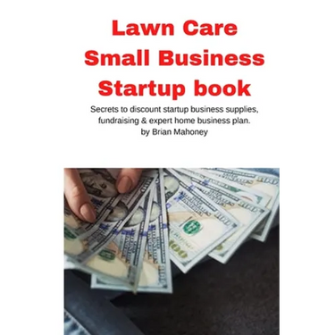 Lawn Care Small Business Startup book: Secrets to discount startup business supplies, fundraising & expert home business plan