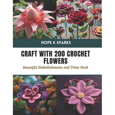 Craft with 200 Crochet Flowers: Beautiful Embellishments and Trims Book
