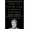 How to Think Like a Roman Emperor: The Stoic Philosophy of Marcus Aurelius