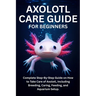 Axolotl Care Guide for Beginners: Complete Step-By-Step Guide on How to Take Care of Axolotl, Including Breeding, Caring, Feeding, and Aquarium Setup.