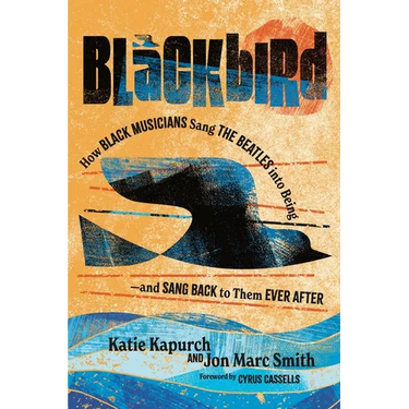 Blackbird: How Black Musicians Sang the Beatles Into Being--And Sang Back to Them Ever After
