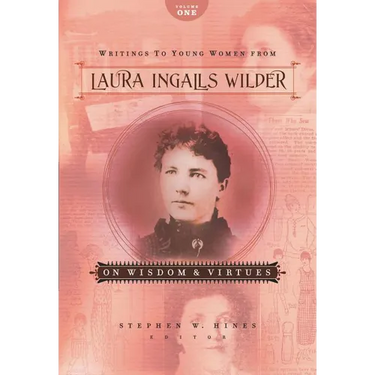 The Writings to Young Women from Laura Ingalls Wilder - Volume One: On Wisdom and Virtues