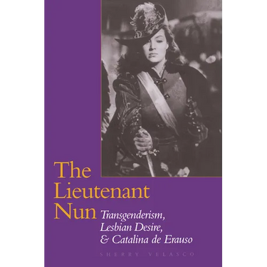 The Lieutenant Nun: Transgenderism, Lesbian Desire, and Catalina de Erauso