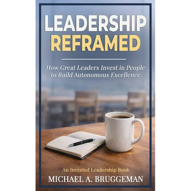 Leadership Reframed: How Great Leaders Invest in People to Build Autonomous Excellence