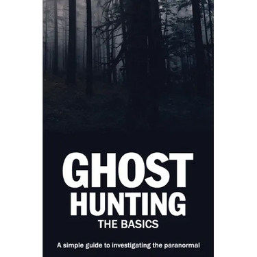 Ghost Hunting: The Basics: A simple guide to investigating the paranormal