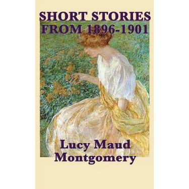 The Short Stories of Lucy Maud Montgomery from 1896-1901