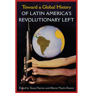 Toward a Global History of Latin America's Revolutionary Left