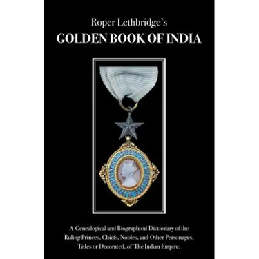 The Golden Book of India: A Genealogical & Biographical Dictionary of the Ruling Princes, Chiefs, Nobles, & Other Personages, Titles or Decorated, of