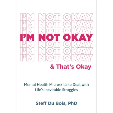 I'm Not Okay and That's Okay: Mental Health Microskills to Deal with Life's Inevitable Struggles