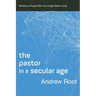 The Pastor in a Secular Age: Ministry to People Who No Longer Need a God