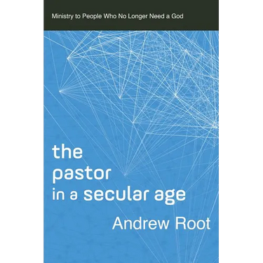 The Pastor in a Secular Age: Ministry to People Who No Longer Need a God