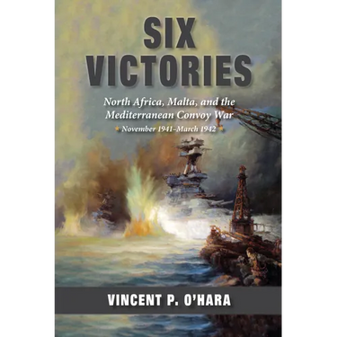 Six Victories: North Africa, Malta, and the Mediterranean Convoy War, November 1941-March 1942