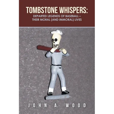 Tombstone Whispers: Departed Legends of Baseball - Their Moral (And Immoral) Lives