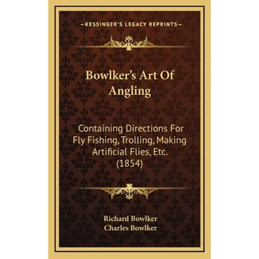 Bowlker's Art Of Angling: Containing Directions For Fly Fishing, Trolling, Making Artificial Flies, Etc. (1854)