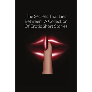 The Secrets That Lies Between: A Collection Of Erotic Short Stories