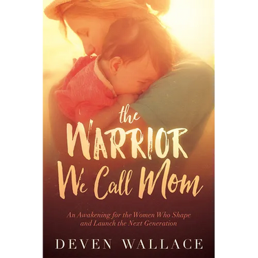 The Warrior We Call Mom: An Awakening for the Women Who Shape and Launch the Next Generation