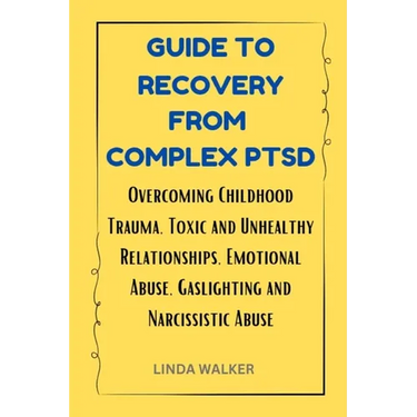 Guide to Recovery from Complex Ptsd: Overcoming Childhood Trauma, Toxic and Unhealthy Relationships, Emotional Abuse, Gaslighting and Narcissistic Abu