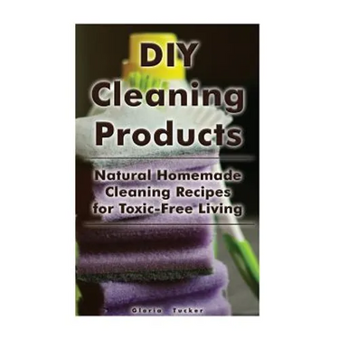 DIY Cleaning Products: Natural Homemade Cleaning Recipes for Toxic-Free Living: (Home Cleaning, Homemade Cleaning Products, Natural Cleaners)