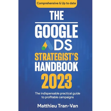 The Google Ads Strategist's Handbook 2023: The Indispensable Practical Guide to Profitable Campaigns