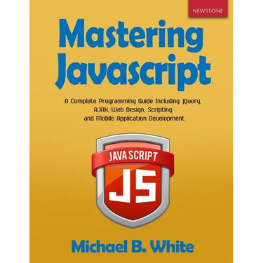 Mastering JavaScript: A Complete Programming Guide Including jQuery, AJAX, Web Design, Scripting and Mobile Application