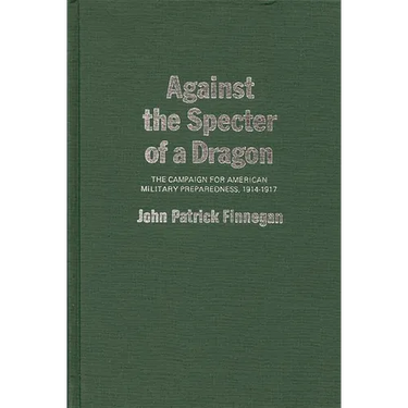 Against the Specter of a Dragon: The Campaign for American Military Preparedness, 1914-1917