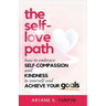 The Self-Love Path: How to Embrace Self-Compassion and Kindness to Yourself and Achieve Your Goals