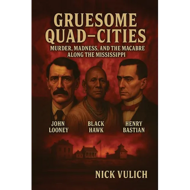 Gruesome Quad-Cities: Murder, Madness, and the Macabre Along the Mississippi