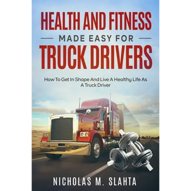 Health and Fitness Made Easy for Truck Drivers: How to Get in Shape and Live a Healthy Life as A Truck Driver