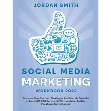 Social Media Marketing Workbook 2022 Discover New Content, Strategies And Secrets To Make at Least $10.000 Per month With Youtube, Twitter, Facebook A