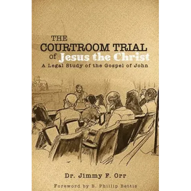 The Courtroom Trial of Jesus the Christ: A Legal Study of the Gospel of John
