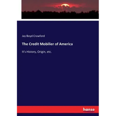 The Credit Mobilier of America: It's History, Origin, etc.