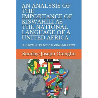 An Analysis of the Importance of Kiswahili as the National Language of a United Africa: A Kiswahili Practical Grammar Text