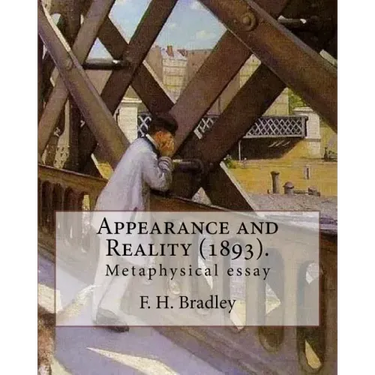 Appearance and Reality (1893). By: F. H. Bradley: (metaphysical essay). Appearance and Reality comprises two volumes: Appearance and Reality.