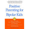 Positive Parenting for Bipolar Kids: How to Identify, Treat, Manage, and Rise to the Challenge