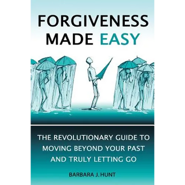 Forgiveness Made Easy: The Revolutionary Guide to Moving Beyond Your Past and Truly Letting Go
