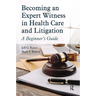 Becoming an Expert Witness in Health Care and Litigation: A Beginner's Guide