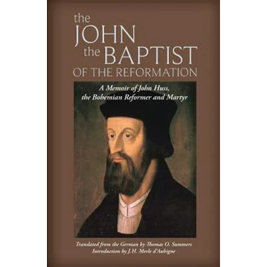 The John the Baptist of the Reformation: A Memoir of John Huss