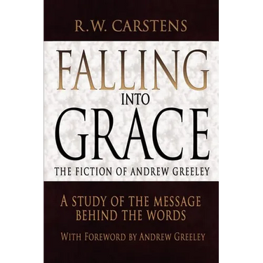 Falling Into Grace: The Fiction of Andrew Greeley: A Study of the Message Behind the Words