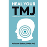 Heal Your TMJ: 6 Steps to Heal Jaw, Head, & Neck Pain for Life