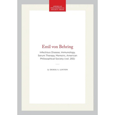 Emil Von Behring: Infectious Disease, Immunology, Serum Therapy, Memoirs, American Philosophical Society (Vol. 255)