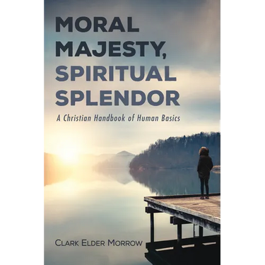 Moral Majesty, Spiritual Splendor: A Christian Handbook of Human Basics