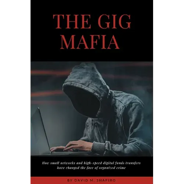 The Gig Mafia: How Small Networks and High-Speed Digital Funds Transfers Have Changed the Face of Organized Crime