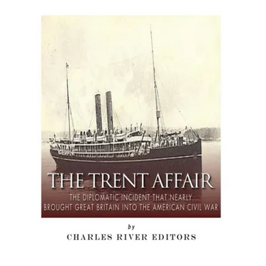 The Trent Affair: The Diplomatic Incident That Nearly Brought Great Britain into the American Civil War