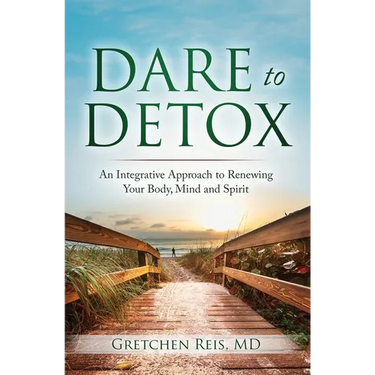 Dare to Detox: An Integrative Approach to Renewing Your Body, Mind and Spirit