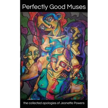 Perfectly Good Muses: the collected apologies of Jeanette Powers