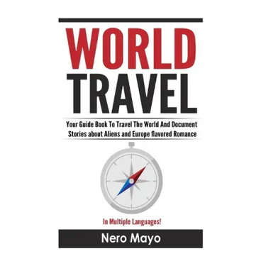 World Travel for Beginners: Your Guide Book To Travel The World And Document Stories About Aliens and Europe Flavored Romance