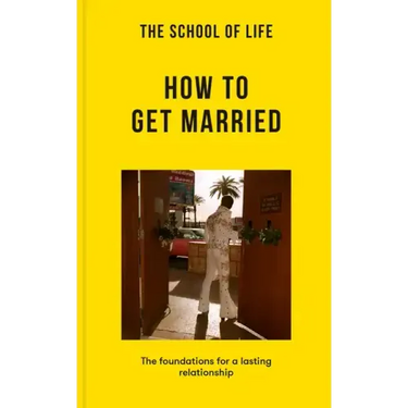 The School of Life: How to Get Married: The Foundations for a Lasting Relationship