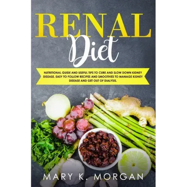 Renal Diet: Nutritional Guide and Useful Tips to Cure and Slow Down Kidney Disease. Easy to Follow Recipes and Smoothies to Manage